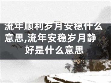 流年顺利岁月安稳什么意思,流年安稳岁月静好是什么意思