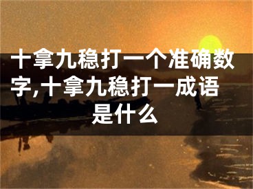 十拿九稳打一个准确数字,十拿九稳打一成语是什么