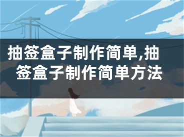 抽签盒子制作简单,抽签盒子制作简单方法