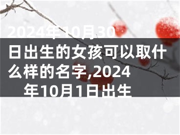 2024年10月30日出生的女孩可以取什么样的名字,2024年10月1日出生