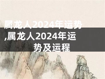 属龙人2024年运势,属龙人2024年运势及运程