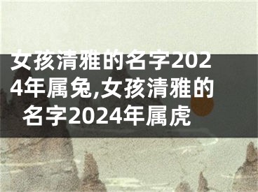 女孩清雅的名字2024年属兔,女孩清雅的名字2024年属虎