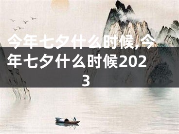 今年七夕什么时候,今年七夕什么时候2023