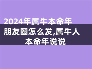 2024年属牛本命年朋友圈怎么发,属牛人本命年说说