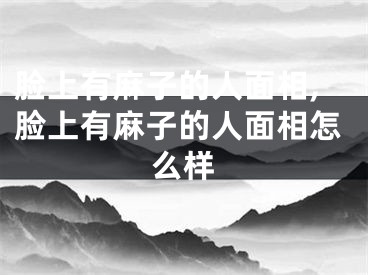 脸上有麻子的人面相,脸上有麻子的人面相怎么样
