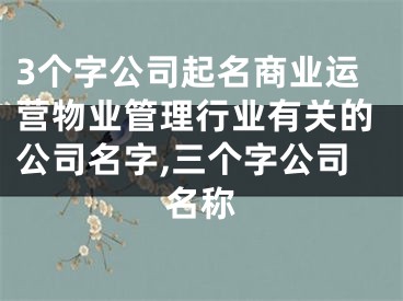 3个字公司起名商业运营物业管理行业有关的公司名字,三个字公司名称