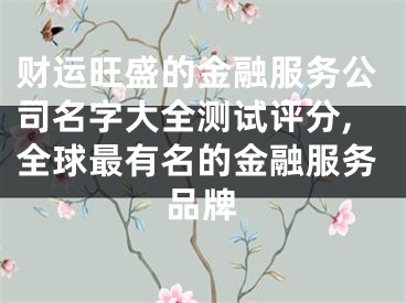 财运旺盛的金融服务公司名字大全测试评分,全球最有名的金融服务品牌