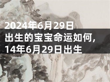 2024年6月29日出生的宝宝命运如何,14年6月29日出生