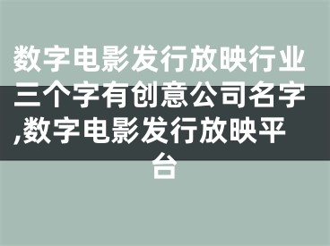 数字电影发行放映行业三个字有创意公司名字,数字电影发行放映平台