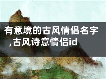 有意境的古风情侣名字,古风诗意情侣id