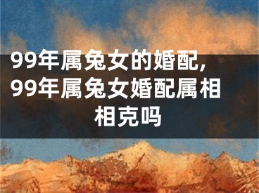 99年属兔女的婚配,99年属兔女婚配属相相克吗