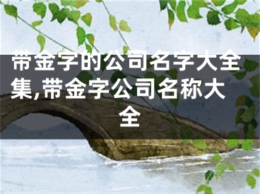 带金字的公司名字大全集,带金字公司名称大全