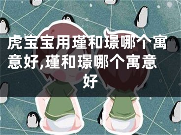 虎宝宝用瑾和璟哪个寓意好,瑾和璟哪个寓意好