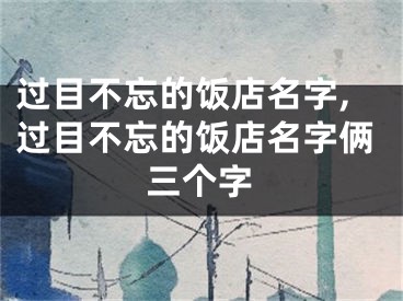 过目不忘的饭店名字,过目不忘的饭店名字俩三个字