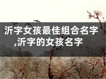 沂字女孩最佳组合名字,沂字的女孩名字