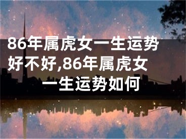 86年属虎女一生运势好不好,86年属虎女一生运势如何