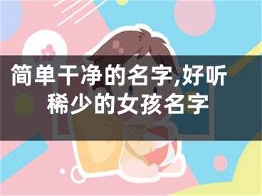 简单干净的名字,好听稀少的女孩名字