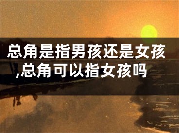 总角是指男孩还是女孩,总角可以指女孩吗