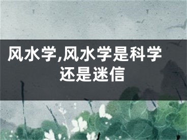 风水学,风水学是科学还是迷信