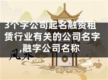 3个字公司起名融资租赁行业有关的公司名字,融字公司名称
