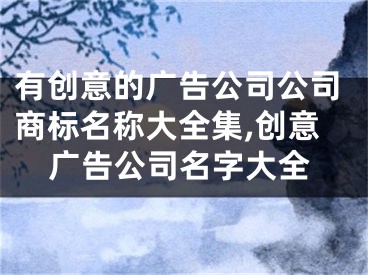 有创意的广告公司公司商标名称大全集,创意广告公司名字大全