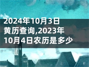 2024年10月3日黄历查询,2023年10月4日农历是多少