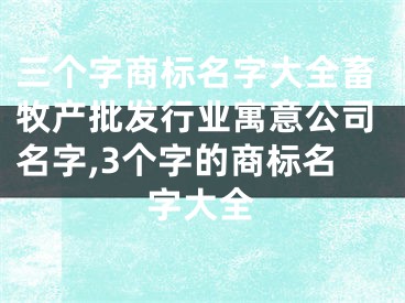 三个字商标名字大全畜牧产批发行业寓意公司名字,3个字的商标名字大全