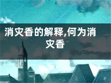 消灾香的解释,何为消灾香