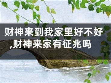 财神来到我家里好不好,财神来家有征兆吗
