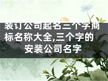 装订公司起名三个字商标名称大全,三个字的安装公司名字
