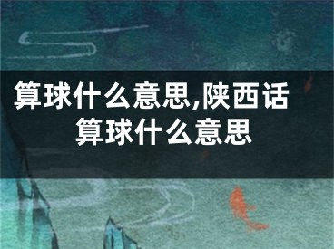 算球什么意思,陕西话算球什么意思