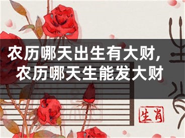 农历哪天出生有大财,农历哪天生能发大财