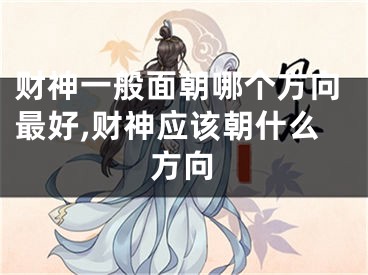 财神一般面朝哪个方向最好,财神应该朝什么方向