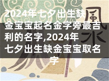2024年七夕出生缺金宝宝起名金字旁最吉利的名字,2024年七夕出生缺金宝宝取名字