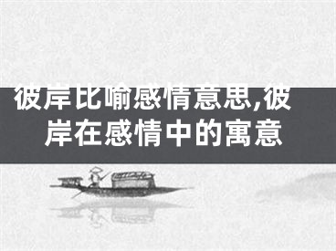 彼岸比喻感情意思,彼岸在感情中的寓意