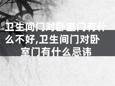 卫生间门对卧室门有什么不好,卫生间门对卧室门有什么忌讳