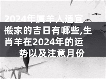 2024年属羊人适宜搬家的吉日有哪些,生肖羊在2024年的运势以及注意月份