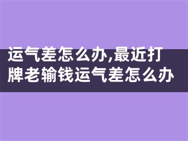 运气差怎么办,最近打牌老输钱运气差怎么办