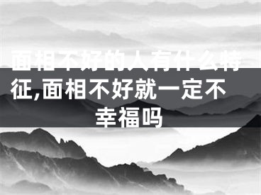 面相不好的人有什么特征,面相不好就一定不幸福吗