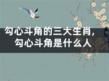 勾心斗角的三大生肖,勾心斗角是什么人