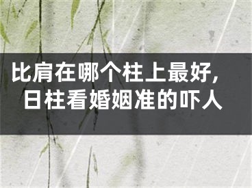 比肩在哪个柱上最好,日柱看婚姻准的吓人