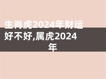 生肖虎2024年财运好不好,属虎2024年