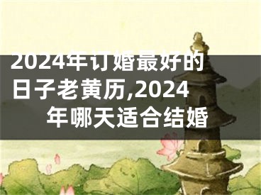 2024年订婚最好的日子老黄历,2024年哪天适合结婚