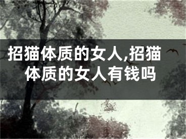 招猫体质的女人,招猫体质的女人有钱吗
