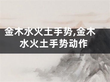 金木水火土手势,金木水火土手势动作