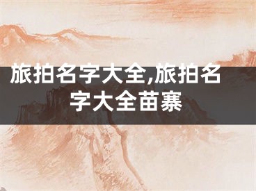 旅拍名字大全,旅拍名字大全苗寨