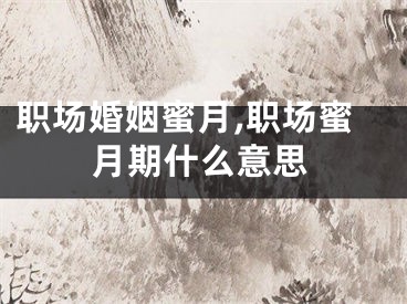 职场婚姻蜜月,职场蜜月期什么意思