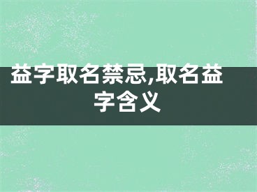 益字取名禁忌,取名益字含义