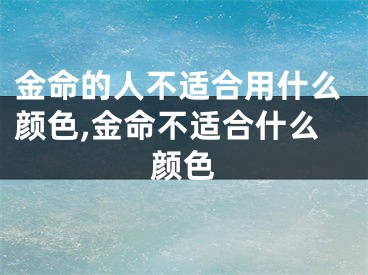 金命的人不适合用什么颜色,金命不适合什么颜色