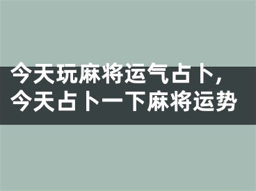 今天玩麻将运气占卜,今天占卜一下麻将运势